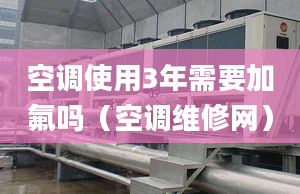 空调使用3年需要加氟吗（空调维修网）