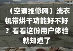 （空调维修网）洗衣机带烘干功能好不好？看看这份用户体验就知道了