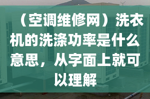 （空调维修网）洗衣机的洗涤功率是什么意思，从字面上就可以理解