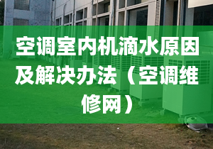 空调室内机滴水原因及解决办法（空调维修网）