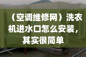 （空调维修网）洗衣机进水口怎么安装，其实很简单