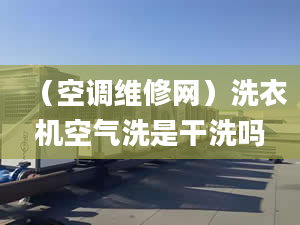 （空调维修网）洗衣机空气洗是干洗吗