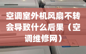 空调室外机风扇不转会导致什么后果（空调维修网）