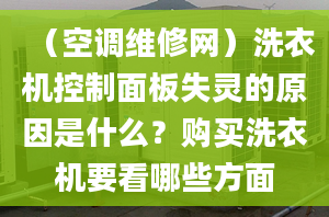 （空调维修网）洗衣机控制面板失灵的原因是什么？购买洗衣机要看哪些方面