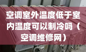 空调室外温度低于室内温度可以制冷吗（空调维修网）