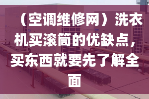 （空调维修网）洗衣机买滚筒的优缺点，买东西就要先了解全面