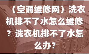 （空调维修网）洗衣机排不了水怎么维修？洗衣机排不了水怎么办？