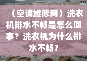 （空调维修网）洗衣机排水不畅是怎么回事？洗衣机为什么排水不畅？