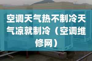 空调天气热不制冷天气凉就制冷（空调维修网）