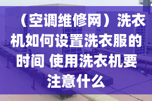 （空调维修网）洗衣机如何设置洗衣服的时间 使用洗衣机要注意什么