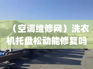 （空调维修网）洗衣机托盘松动能修复吗