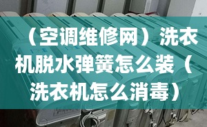 （空调维修网）洗衣机脱水弹簧怎么装（洗衣机怎么消毒）