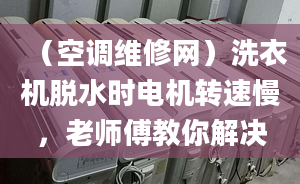 （空调维修网）洗衣机脱水时电机转速慢，老师傅教你解决