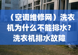 （空调维修网）洗衣机为什么不能排水？洗衣机排水故障