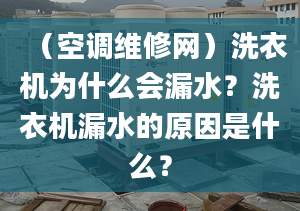 （空调维修网）洗衣机为什么会漏水？洗衣机漏水的原因是什么？