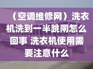 （空调维修网）洗衣机洗到一半跳闸怎么回事 洗衣机使用需要注意什么