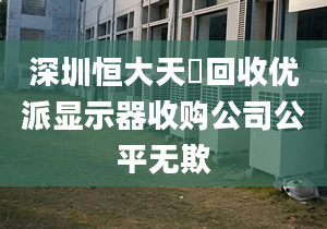 深圳恒大天璟回收优派显示器收购公司公平无欺