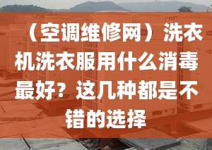 （空调维修网）洗衣机洗衣服用什么消毒最好？这几种都是不错的选择