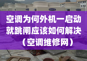 空调为何外机一启动就跳闸应该如何解决（空调维修网）