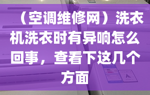 （空调维修网）洗衣机洗衣时有异响怎么回事，查看下这几个方面