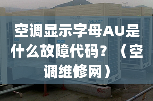 空调显示字母AU是什么故障代码？（空调维修网）