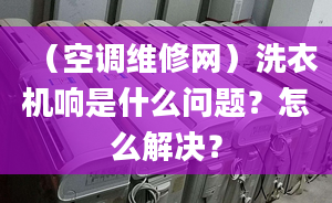 （空调维修网）洗衣机响是什么问题？怎么解决？