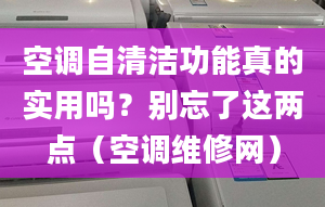 空调自清洁功能真的实用吗？别忘了这两点（空调维修网）