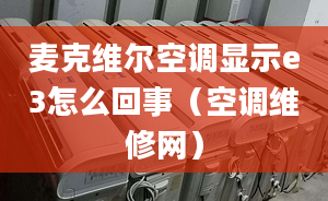 麦克维尔空调显示e3怎么回事（空调维修网）