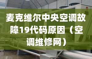 麦克维尔中央空调故障19代码原因（空调维修网）