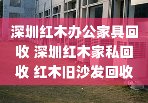 深圳红木办公家具回收 深圳红木家私回收 红木旧沙发回收