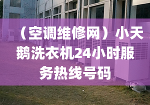 （空调维修网）小天鹅洗衣机24小时服务热线号码