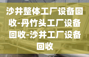 沙井整体工厂设备回收-丹竹头工厂设备回收-沙井工厂设备回收