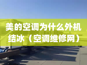 美的空调为什么外机结冰（空调维修网）