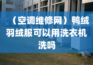 （空调维修网）鸭绒羽绒服可以用洗衣机洗吗