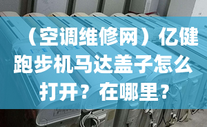 （空调维修网）亿健跑步机马达盖子怎么打开？在哪里？