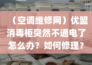 （空调维修网）优盟消毒柜突然不通电了怎么办？如何修理？