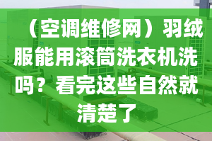 （空调维修网）羽绒服能用滚筒洗衣机洗吗？看完这些自然就清楚了