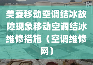 美菱移动空调结冰故障现象移动空调结冰维修措施（空调维修网）