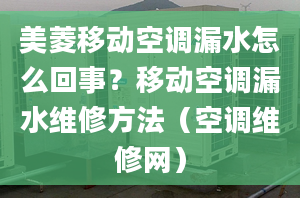 美菱移动空调漏水怎么回事？移动空调漏水维修方法（空调维修网）