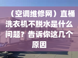 （空调维修网）直桶洗衣机不脱水是什么问题？告诉你这几个原因