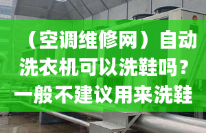 （空调维修网）自动洗衣机可以洗鞋吗？一般不建议用来洗鞋