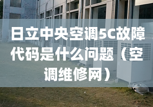 日立中央空调5C故障代码是什么问题（空调维修网）