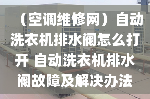 （空调维修网）自动洗衣机排水阀怎么打开 自动洗衣机排水阀故障及解决办法