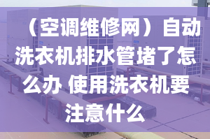 （空调维修网）自动洗衣机排水管堵了怎么办 使用洗衣机要注意什么