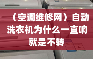 （空调维修网）自动洗衣机为什么一直响就是不转