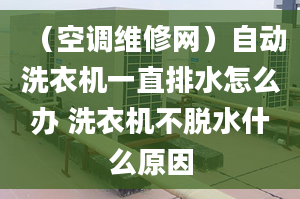 （空调维修网）自动洗衣机一直排水怎么办 洗衣机不脱水什么原因