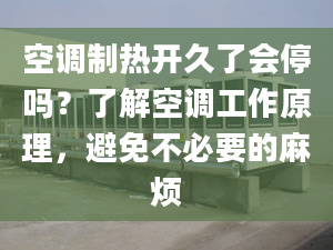 空调制热开久了会停吗？了解空调工作原理，避免不必要的麻烦