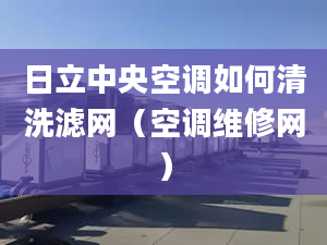 日立中央空调如何清洗滤网（空调维修网）