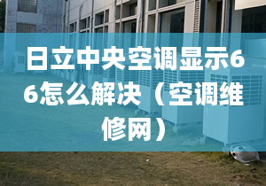 日立中央空调显示66怎么解决（空调维修网）