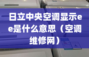 日立中央空调显示ee是什么意思（空调维修网）